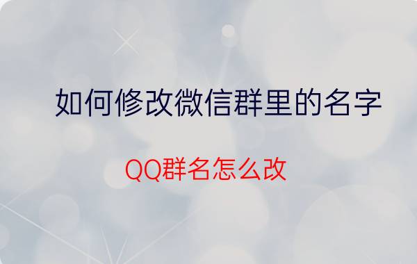 如何修改微信群里的名字 QQ群名怎么改？